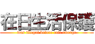 在日生活保護 (was illegal before cult emerge)