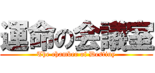 運命の会議室 (The chamber of Destiny)