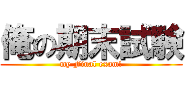 俺の期末試験 (my Final exam!)