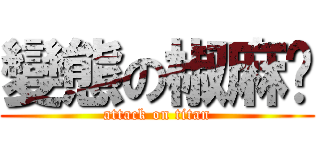 變態の椒麻雞 (attack on titan)