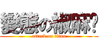 變態の椒麻雞 (attack on titan)