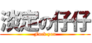 淡定の仔仔 (Fuck you)