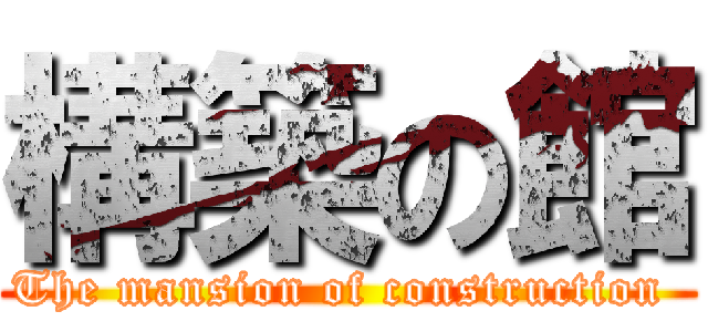 構築の館 (The mansion of construction )