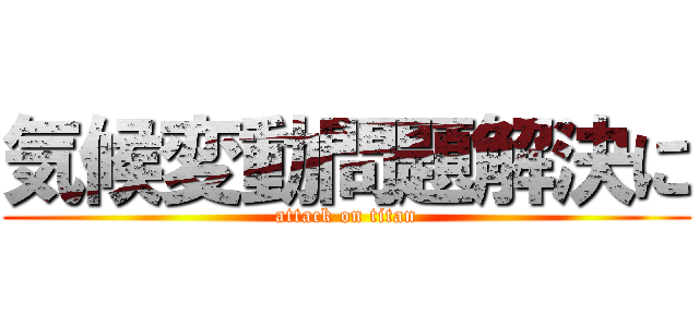 気候変動問題解決に (attack on titan)