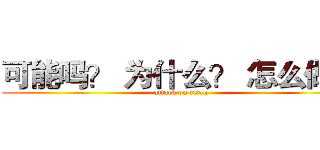 可能吗？ 为什么？ 怎么做？ (attack on titan)