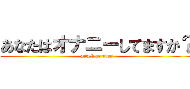 あなたはオナニーしてますか？ (attack on titan)