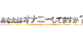 あなたはオナニーしてますか？ (attack on titan)