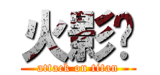 火影传 (attack on titan)