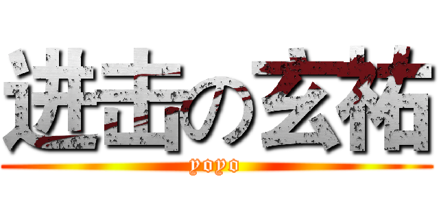 进击の玄祐 (yoyo)