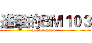 進擊的ＢＭ１０３ (Medical Student)
