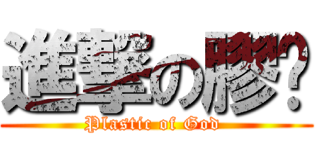 進撃の膠擊 (Plastic of God )
