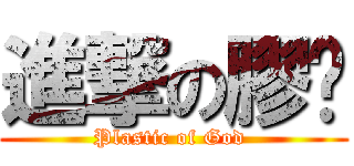 進撃の膠擊 (Plastic of God )