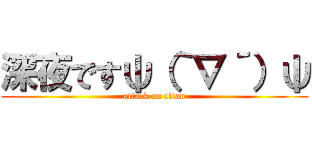 深夜ですψ（｀∇´）ψ (attack on titan)