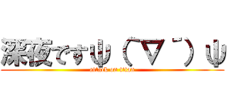 深夜ですψ（｀∇´）ψ (attack on titan)