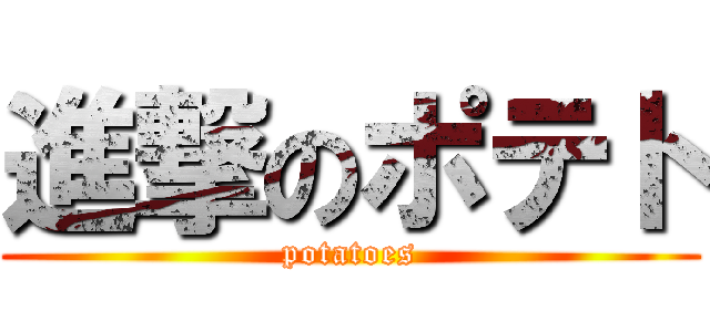 進撃のポテト (potatoes)