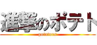 進撃のポテト (potatoes)