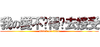 我の愛不值得妳去接受 (attack on titan)