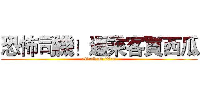 恐怖司機！逼乘客買西瓜 (attack on titan)