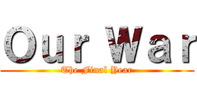 Ｏｕｒ Ｗａｒ (The Final Year)