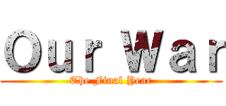Ｏｕｒ Ｗａｒ (The Final Year)
