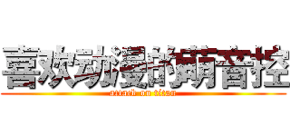 喜欢动漫的萌音控 (attack on titan)