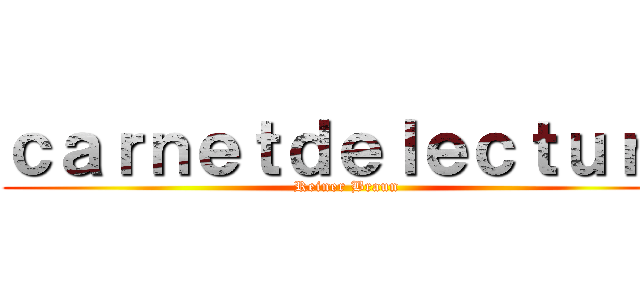 ｃａｒｎｅｔｄｅｌｅｃｔｕｒｅ (Reiner Braun)