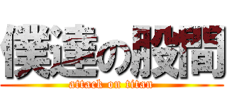 僕達の股間 (attack on titan)