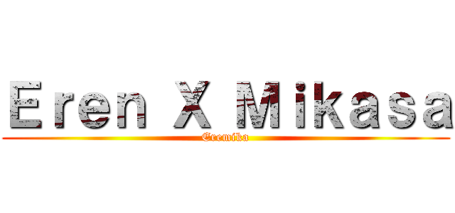 Ｅｒｅｎ Ｘ Ｍｉｋａｓａ (Eremika)