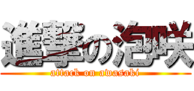 進撃の泡咲 (attack on awasaki)