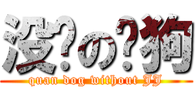 没屌の权狗 (quan dog without JJ)