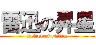 雷迅の昇星 (meteor of rising)