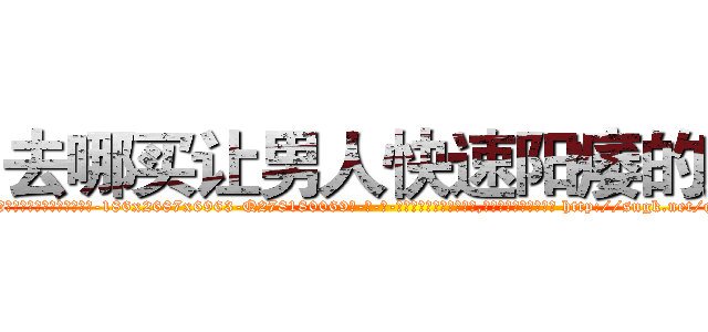去哪买让男人快速阳痿的药 (去哪买让男人快速阳痿的药【电-186x2687x6963-Q278180069元-吉-药-业】我们做的是长期生意,靠的是老客户长期支持 http://sngk.net/qc9AqN
)