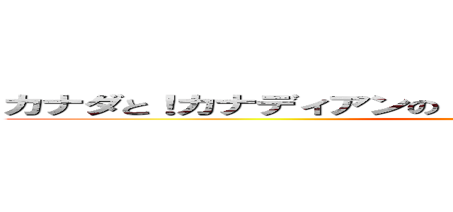 カナダと！カナディアンの！コミュニケーションラジオ！！ ()