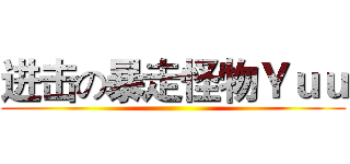 进击の暴走怪物Ｙｕｕ ()