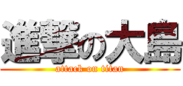 進撃の大島 (attack on titan)