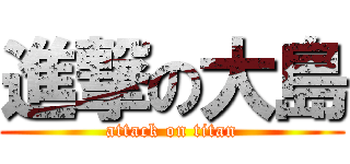 進撃の大島 (attack on titan)