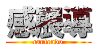 感展導 (cantendo)