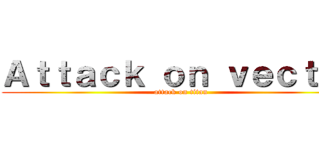 Ａｔｔａｃｋ ｏｎ ｖｅｃｔｏｒ (attack on titan)