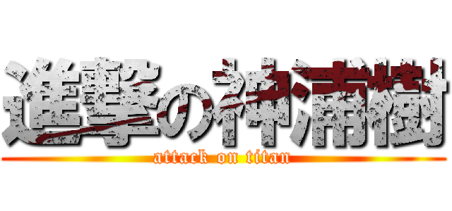 進撃の神浦樹 (attack on titan)