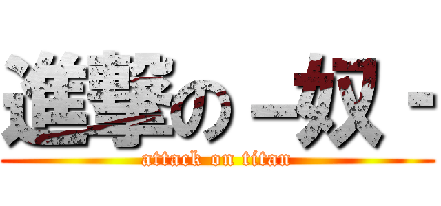 進撃の－奴‐ (attack on titan)