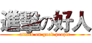 進擊の好人 (attack on good people)