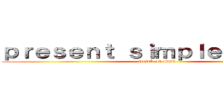 ｐｒｅｓｅｎｔ ｓｉｍｐｌｅ ｔｅｎｓｅ (attack on titan)