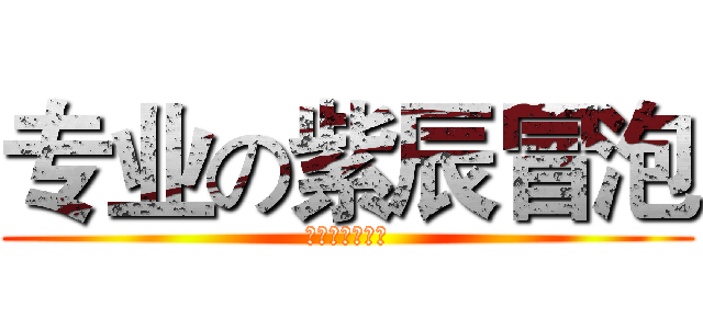 专业の紫辰冒泡 (我就是来冒个泡)