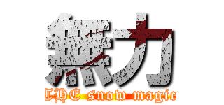 無力 (THE snow magic)