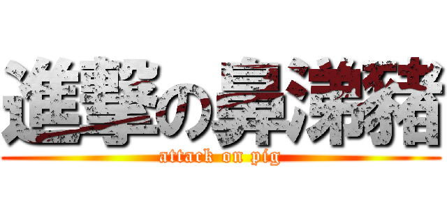 進撃の鼻涕豬 (attack on pig)