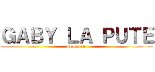 ＧＡＢＹ ＬＡ ＰＵＴＥ (va mourir)