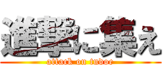 進撃に集え (attack on tudoe)