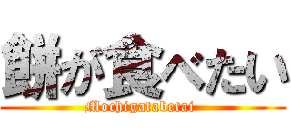 餅が食べたい (Mochigatabetai )