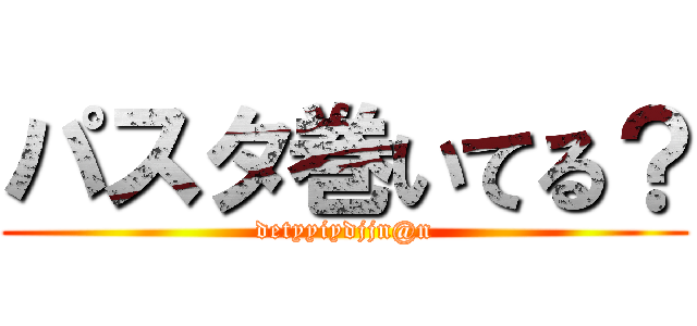 パスタ巻いてる？ (detyyiydjjn@n)