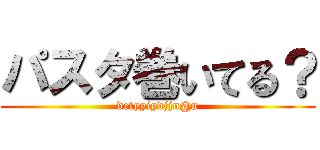 パスタ巻いてる？ (detyyiydjjn@n)